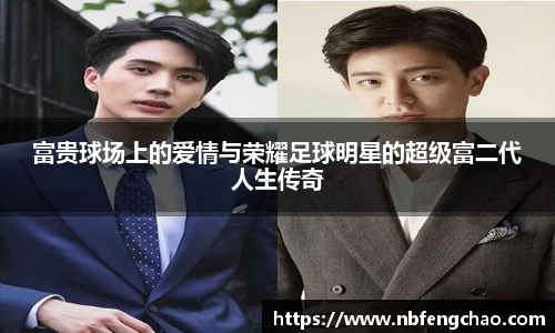 富贵球场上的爱情与荣耀足球明星的超级富二代人生传奇