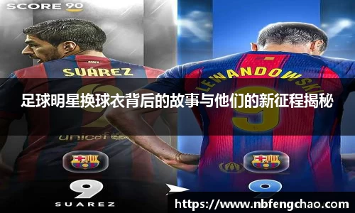 足球明星换球衣背后的故事与他们的新征程揭秘